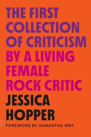 The First Collection of Criticism by a Living Female Rock Critic - Jessica Hopper