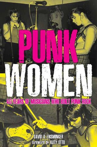 Punk Women: 40 Years of Musicians Who Built Punk Rock - David A. Ensminger